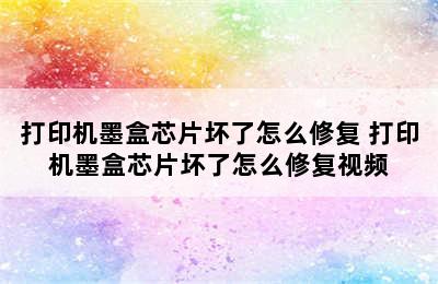 打印机墨盒芯片坏了怎么修复 打印机墨盒芯片坏了怎么修复视频